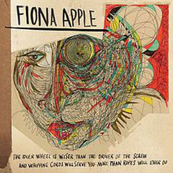 Fiona Apple – The Idler Wheel Is Wiser Than the Driver of the Screw and Whipping Cords Will Serve You More Than Ropes Will Ever Do cover artwork
