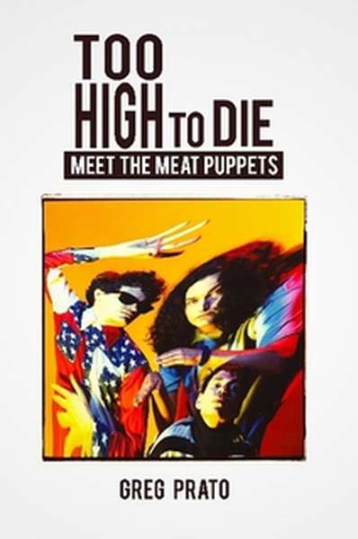 Greg Prato – Too High To Die: Meet The Meat Puppets cover artwork